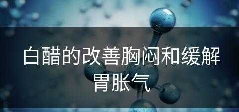 白醋的改善胸闷和缓解胃胀气